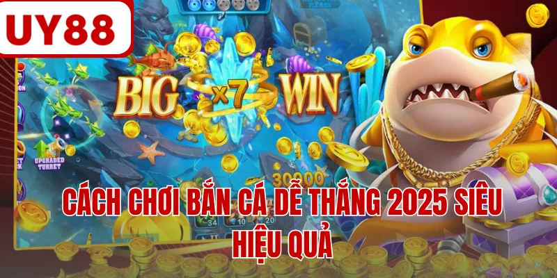 Cách chơi bắn cá dễ thắng 2025 siêu hiệu quả
