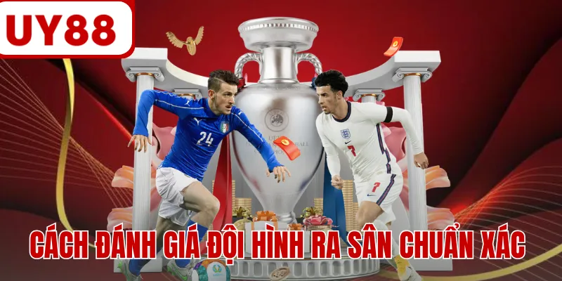 Cách đánh giá đội hình ra sân chuẩn xác