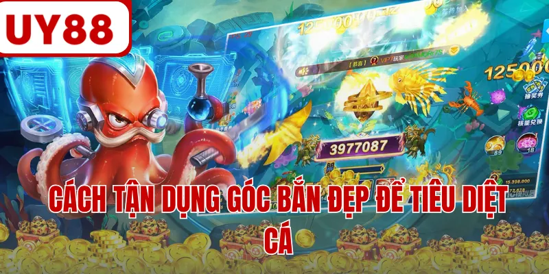 Cách tận dụng góc bắn đẹp để tiêu diệt cá