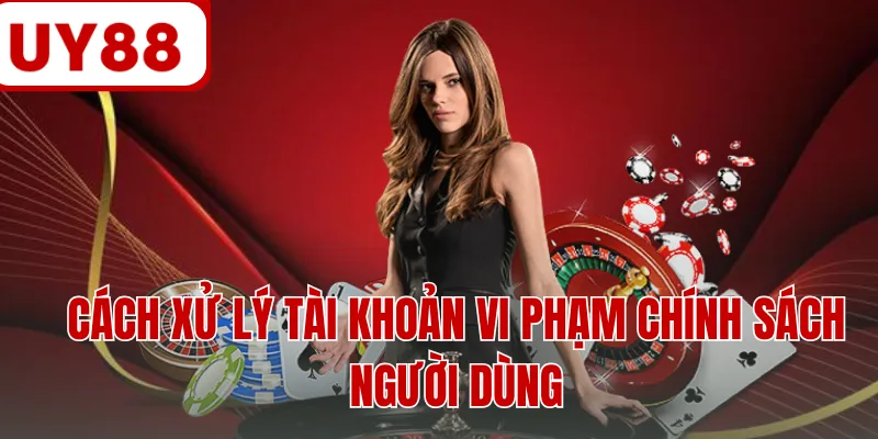 Cách xử lý tài khoản vi phạm chính sách người dùng