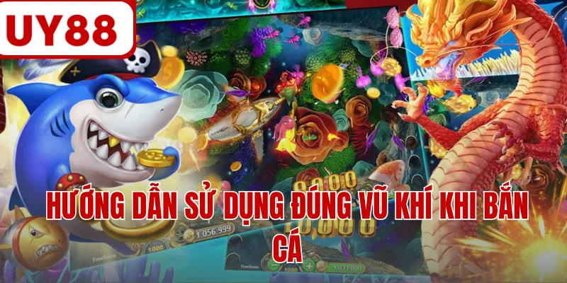 Hướng dẫn sử dụng đúng vũ khí khi bắn cá