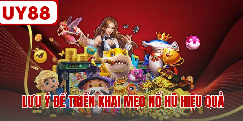 Lưu ý để triển khai mẹo nổ hũ hiệu quả