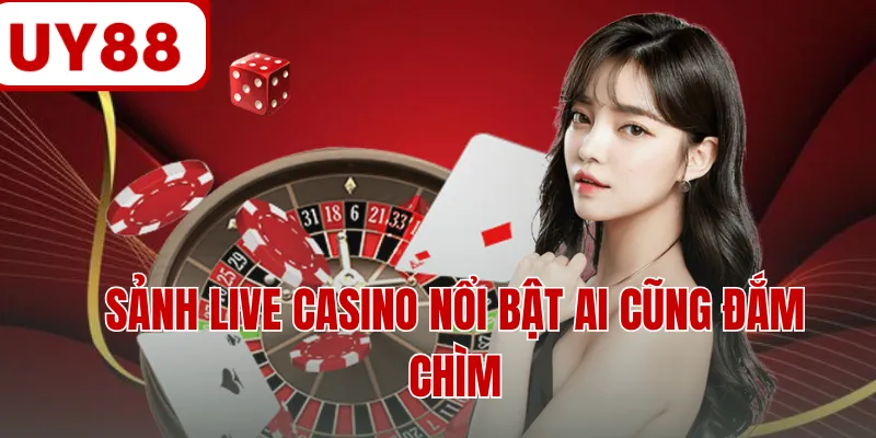 Sảnh live casino nổi bật ai cũng đắm chìm