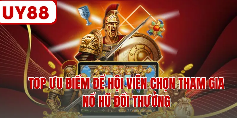 Top ưu điểm để hội viên chọn tham gia nổ hũ đổi thưởng